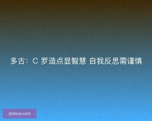 多古：C 罗造点显智慧 自我反思需谨慎